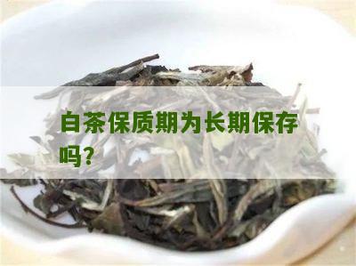 白茶保质期为长期保存吗？