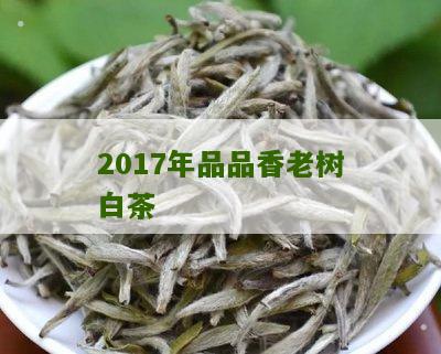 2017年品品香老树白茶