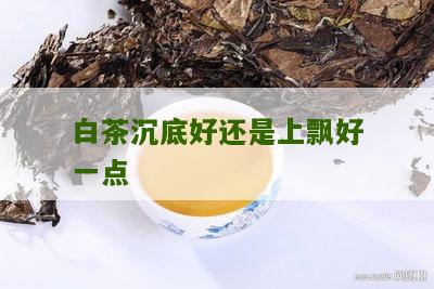 白茶沉底好还是上飘好一点