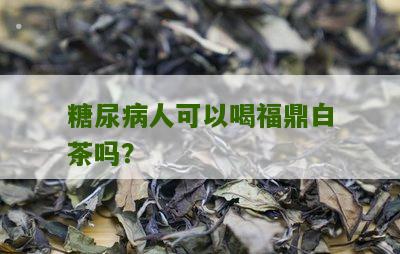 糖尿病人可以喝福鼎白茶吗？