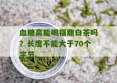 血糖高能喝福鼎白茶吗？长度不能大于70个字节。