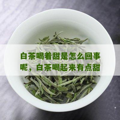 白茶喝着甜是怎么回事呢，白茶喝起来有点甜