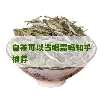 白茶可以当眼霜吗知乎推荐