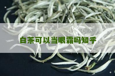 白茶可以当眼霜吗知乎