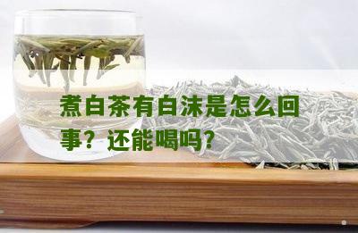 煮白茶有白沫是怎么回事？还能喝吗？