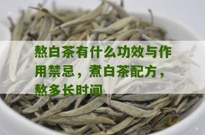 熬白茶有什么功效与作用禁忌，煮白茶配方，熬多长时间