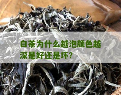 白茶为什么越泡颜色越深是好还是坏？