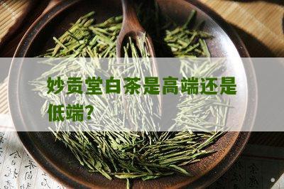 妙贡堂白茶是高端还是低端？