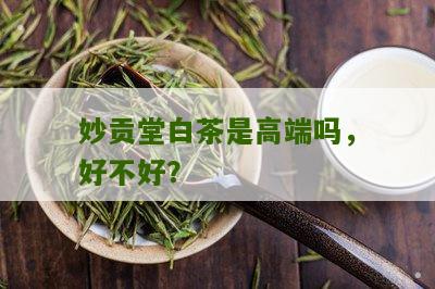 妙贡堂白茶是高端吗，好不好？