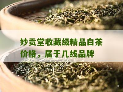 妙贡堂收藏级精品白茶价格，属于几线品牌