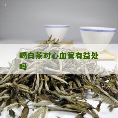 喝白茶对心血管有益处吗