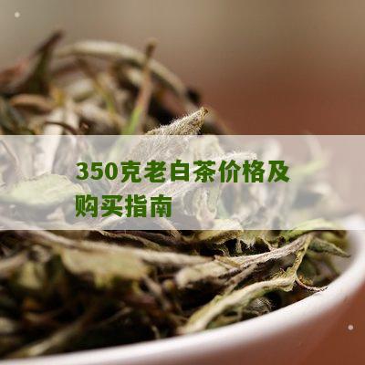 350克老白茶价格及购买指南