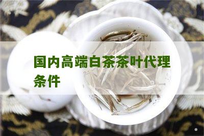 国内高端白茶茶叶代理条件