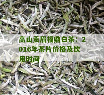 高山贡眉福鼎白茶：2016年茶片价格及饮用时间