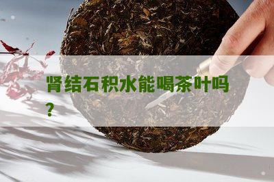 肾结石积水能喝茶叶吗？