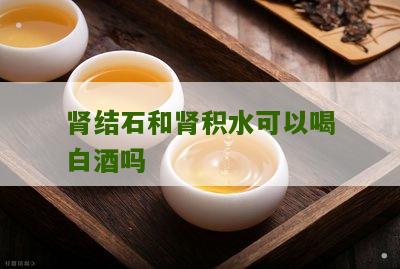 肾结石和肾积水可以喝白酒吗