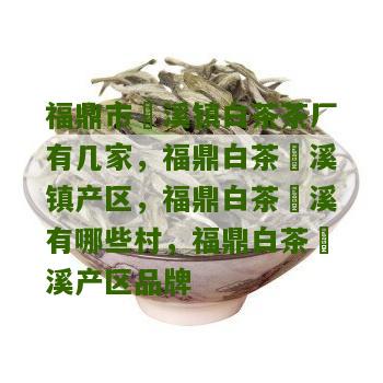 福鼎市磻溪镇白茶茶厂有几家，福鼎白茶磻溪镇产区，福鼎白茶磻溪有哪些村，福鼎白茶磻溪产区品牌