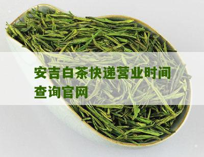 安吉白茶快递营业时间查询官网