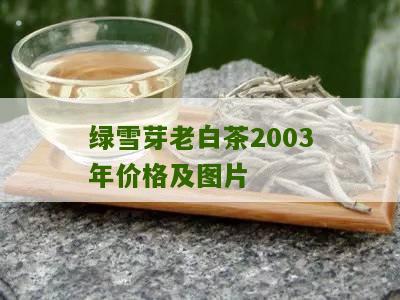 绿雪芽老白茶2003年价格及图片