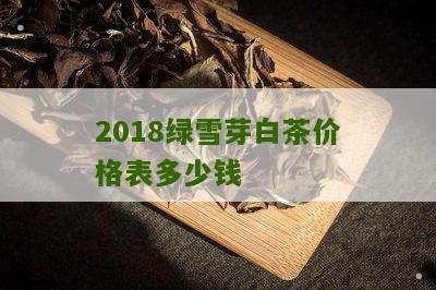 2018绿雪芽白茶价格表多少钱