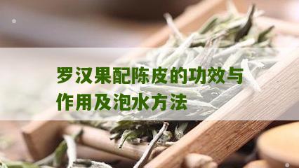 罗汉果配陈皮的功效与作用及泡水方法