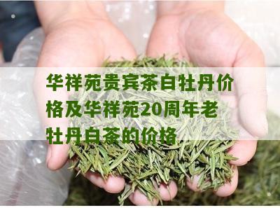 华祥苑贵宾茶白牡丹价格及华祥苑20周年老牡丹白茶的价格