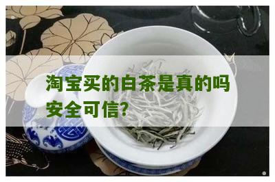 淘宝买的白茶是真的吗安全可信？