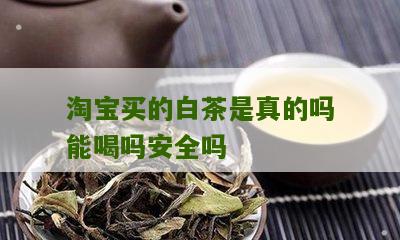 淘宝买的白茶是真的吗能喝吗安全吗