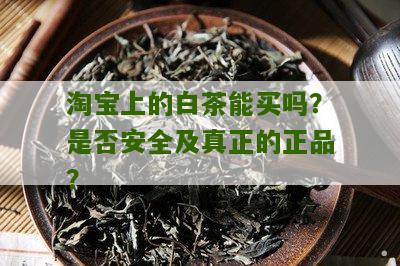 淘宝上的白茶能买吗？是否安全及真正的正品？