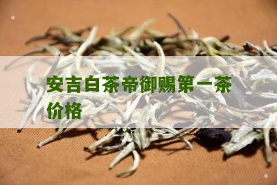 安吉白茶帝御赐第一茶价格