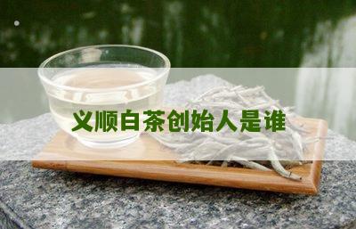 义顺白茶创始人是谁