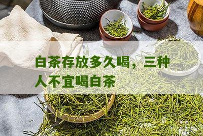 白茶存放多久喝，三种人不宜喝白茶