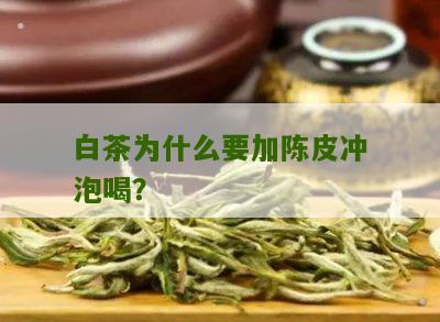 白茶为什么要加陈皮冲泡喝？