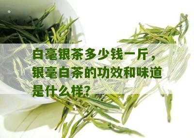 白毫银茶多少钱一斤，银毫白茶的功效和味道是什么样？