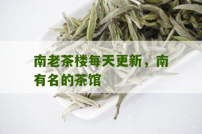 南老茶楼每天更新，南有名的茶馆