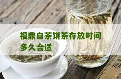 福鼎白茶饼茶存放时间多久合适