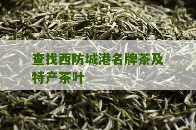 查找西防城港名牌茶及特产茶叶