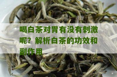 喝白茶对胃有没有刺激呢？解析白茶的功效和副作用