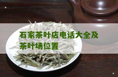 石家茶叶店电话大全及茶叶场位置