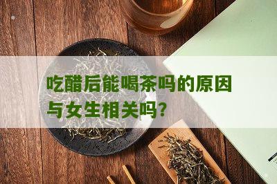 吃醋后能喝茶吗的原因与女生相关吗？