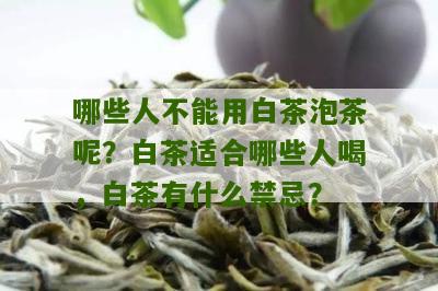 哪些人不能用白茶泡茶呢？白茶适合哪些人喝，白茶有什么禁忌？