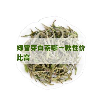 绿雪芽白茶哪一款性价比高