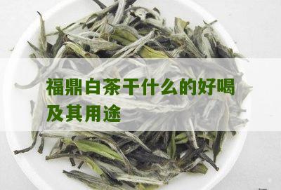 福鼎白茶干什么的好喝及其用途