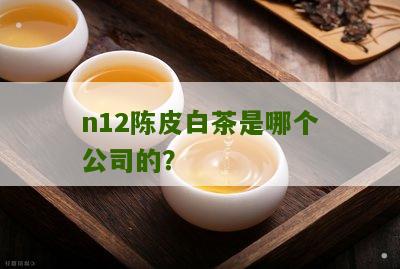 n12陈皮白茶是哪个公司的？