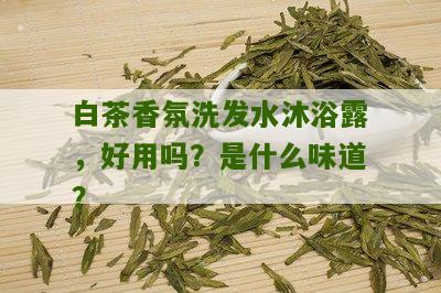 白茶香氛洗发水沐浴露，好用吗？是什么味道？