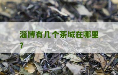 淄博有几个茶城在哪里？