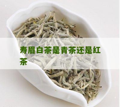 寿眉白茶是青茶还是红茶