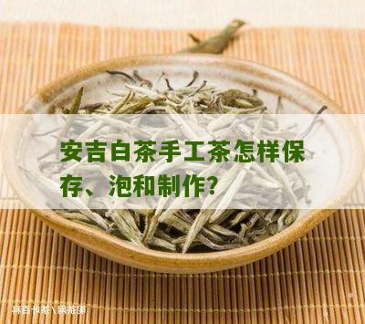 安吉白茶手工茶怎样保存、泡和制作？