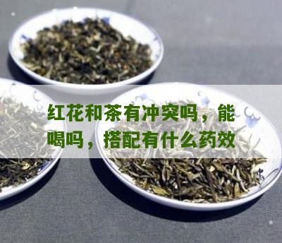 红花和茶有冲突吗，能喝吗，搭配有什么药效