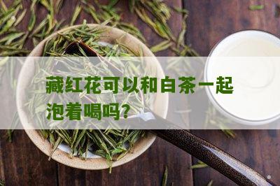 藏红花可以和白茶一起泡着喝吗？